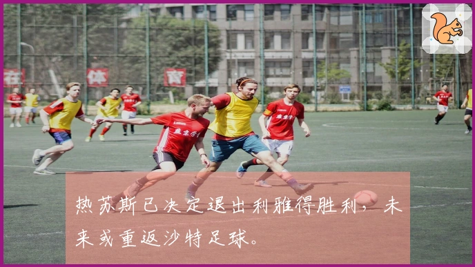 热苏斯已决定退出利雅得胜利，未来或重返沙特足球。